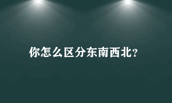 你怎么区分东南西北？