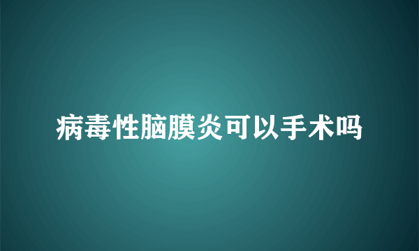 病毒性脑膜炎可以手术吗