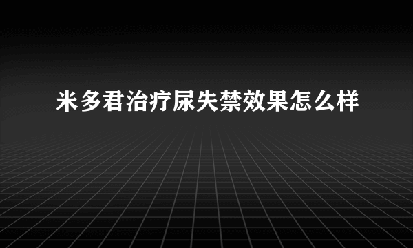 米多君治疗尿失禁效果怎么样