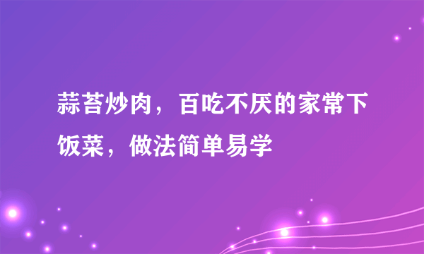 蒜苔炒肉，百吃不厌的家常下饭菜，做法简单易学