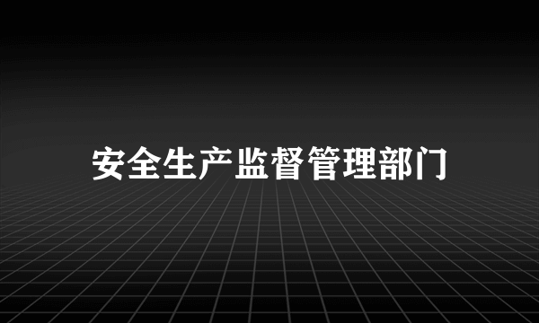 安全生产监督管理部门