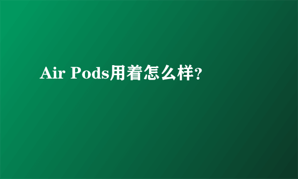 Air Pods用着怎么样？