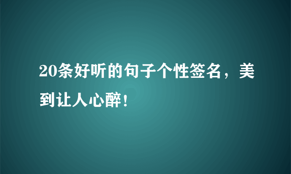 20条好听的句子个性签名，美到让人心醉！