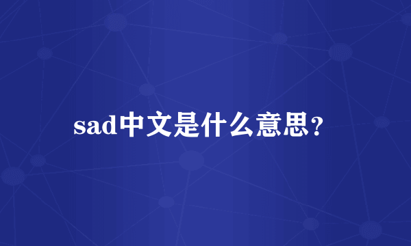 sad中文是什么意思？