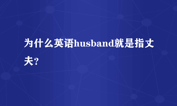 为什么英语husband就是指丈夫？