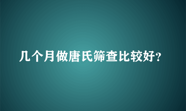 几个月做唐氏筛查比较好？