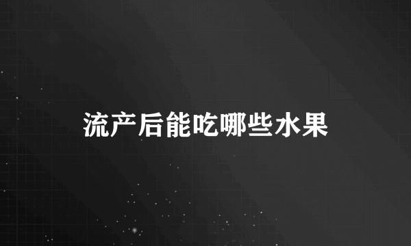 流产后能吃哪些水果