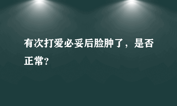 有次打爱必妥后脸肿了，是否正常？