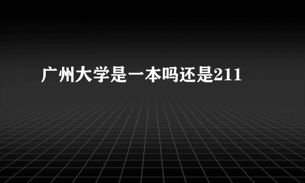 广州大学是一本吗还是211