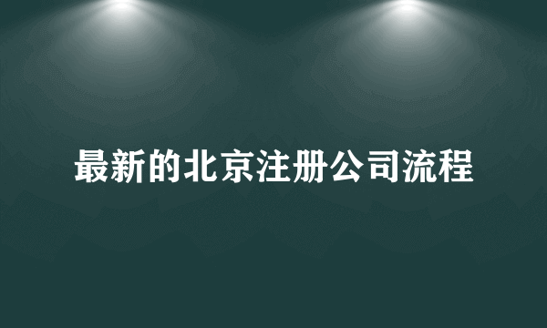 最新的北京注册公司流程