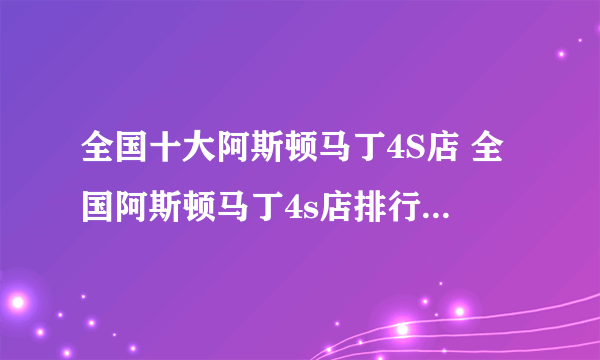 全国十大阿斯顿马丁4S店 全国阿斯顿马丁4s店排行榜 全国阿斯顿马丁经销商大全