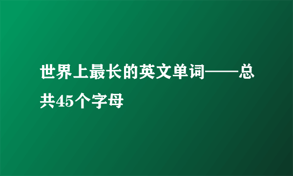 世界上最长的英文单词——总共45个字母