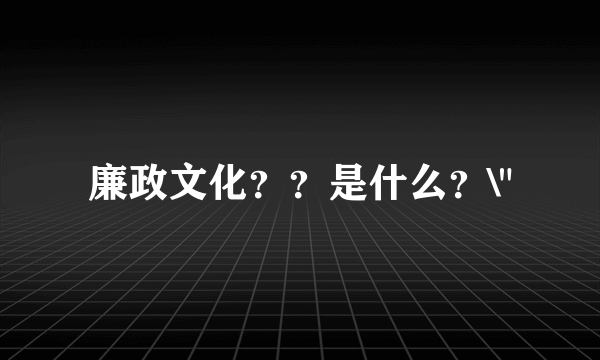 廉政文化？？是什么？\