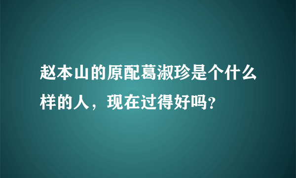 赵本山的原配葛淑珍是个什么样的人，现在过得好吗？