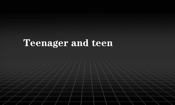 Teenager and teen