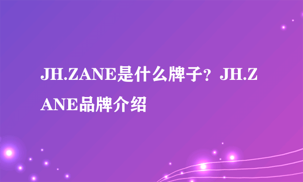 JH.ZANE是什么牌子？JH.ZANE品牌介绍