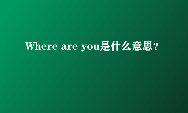 Where are you是什么意思？