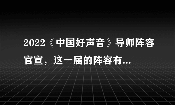 2022《中国好声音》导师阵容官宣，这一届的阵容有多豪华？