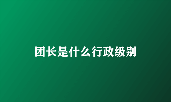 团长是什么行政级别