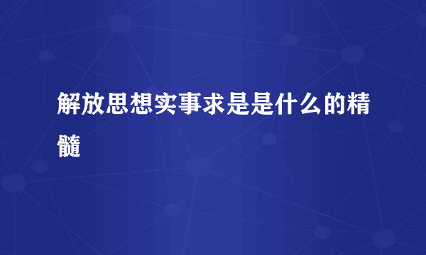 解放思想实事求是是什么的精髓