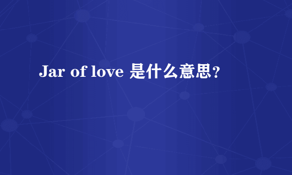 Jar of love 是什么意思？