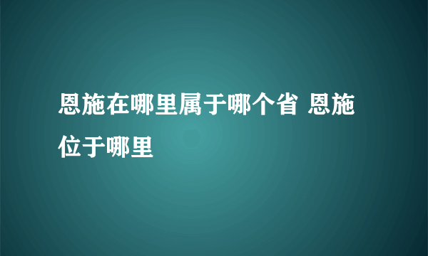 恩施在哪里属于哪个省 恩施位于哪里