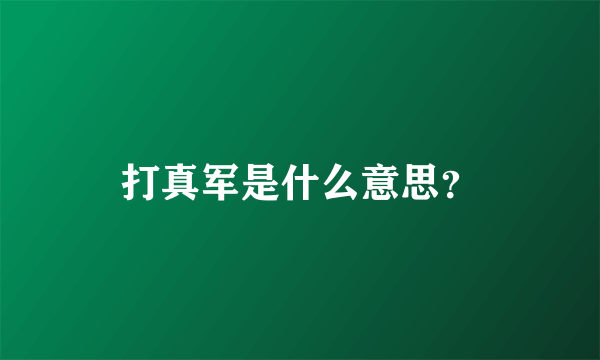 打真军是什么意思？