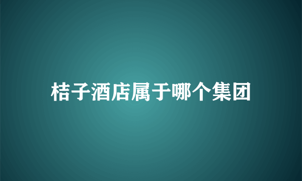 桔子酒店属于哪个集团