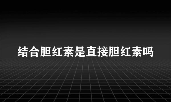 结合胆红素是直接胆红素吗