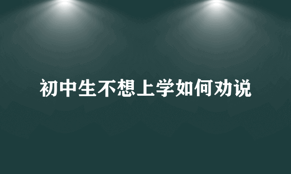 初中生不想上学如何劝说