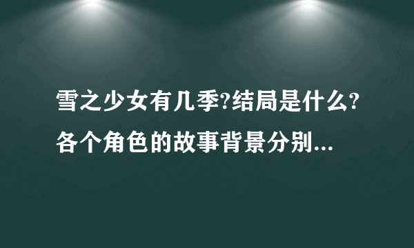 雪之少女有几季?结局是什么?各个角色的故事背景分别是什么?