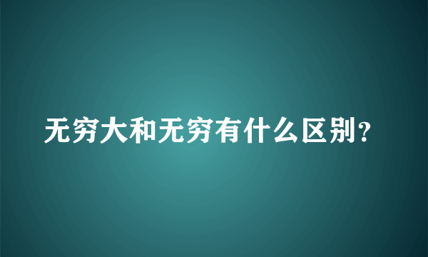 无穷大和无穷有什么区别？