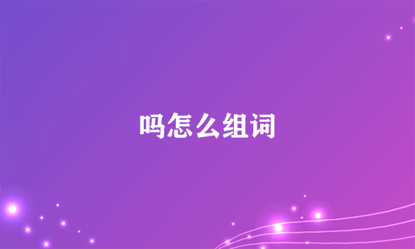 吗怎么组词