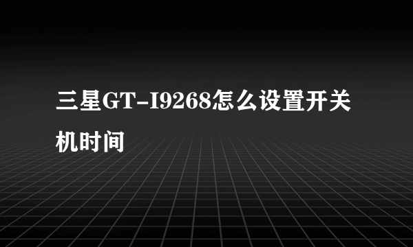 三星GT-I9268怎么设置开关机时间