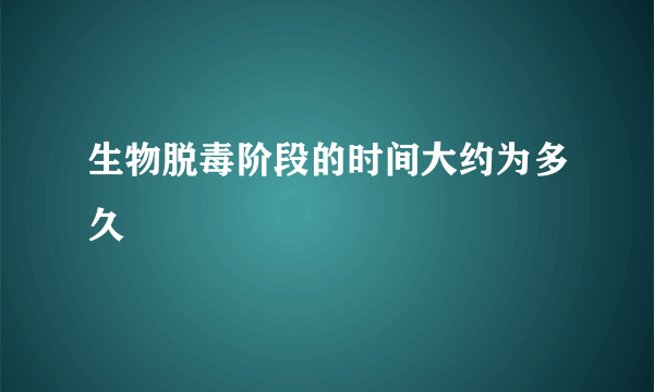 生物脱毒阶段的时间大约为多久