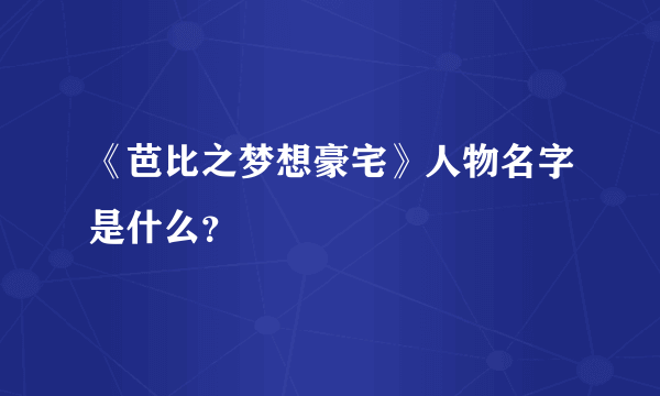 《芭比之梦想豪宅》人物名字是什么？