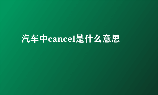 汽车中cancel是什么意思