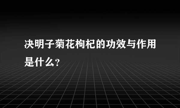 决明子菊花枸杞的功效与作用是什么？