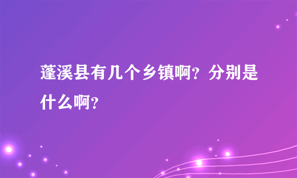 蓬溪县有几个乡镇啊？分别是什么啊？