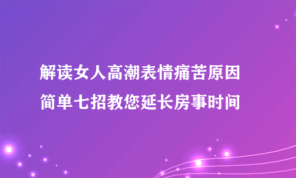 解读女人高潮表情痛苦原因 简单七招教您延长房事时间