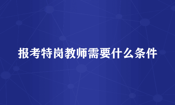 报考特岗教师需要什么条件