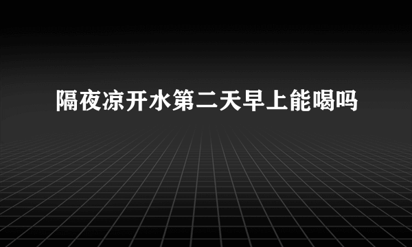 隔夜凉开水第二天早上能喝吗