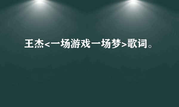 王杰<一场游戏一场梦>歌词。