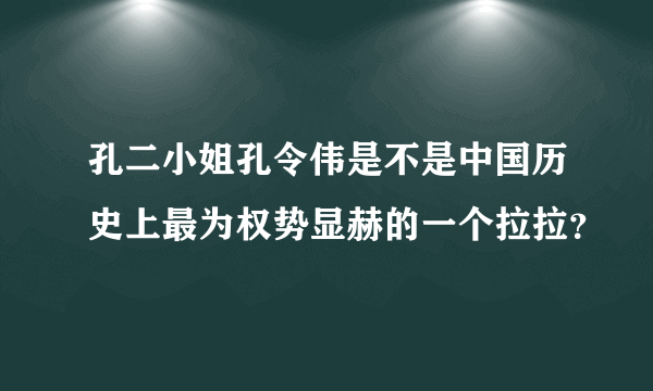 孔二小姐孔令伟是不是中国历史上最为权势显赫的一个拉拉？