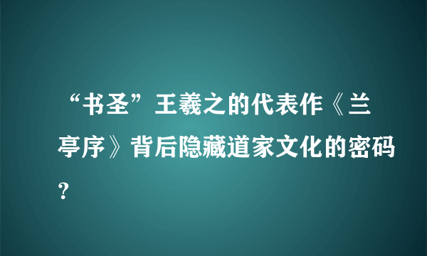 “书圣”王羲之的代表作《兰亭序》背后隐藏道家文化的密码？