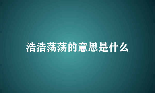 浩浩荡荡的意思是什么