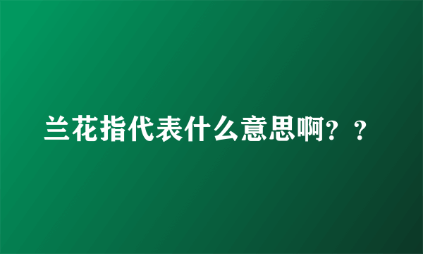 兰花指代表什么意思啊？？