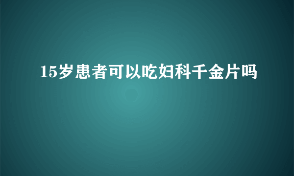 15岁患者可以吃妇科千金片吗