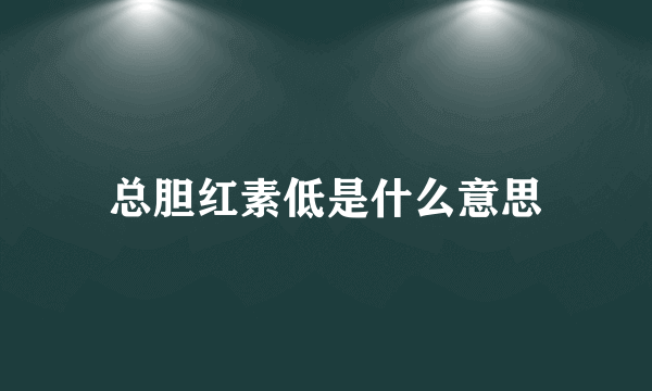 总胆红素低是什么意思