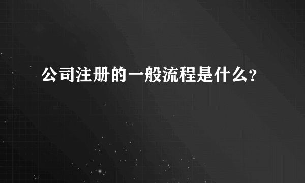 公司注册的一般流程是什么？